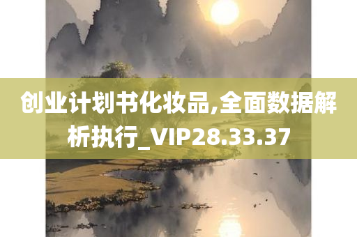 创业计划书化妆品,全面数据解析执行_VIP28.33.37