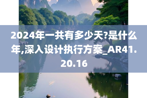 2024年一共有多少天?是什么年,深入设计执行方案_AR41.20.16