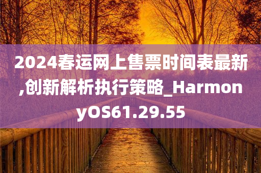 2024春运网上售票时间表最新,创新解析执行策略_HarmonyOS61.29.55