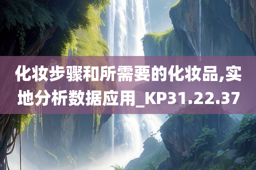 化妆步骤和所需要的化妆品,实地分析数据应用_KP31.22.37