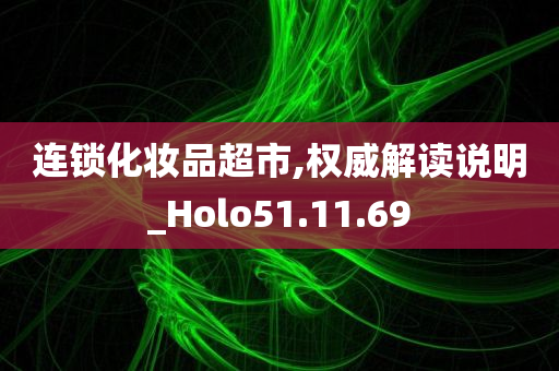 连锁化妆品超市,权威解读说明_Holo51.11.69