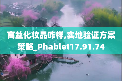 高丝化妆品咋样,实地验证方案策略_Phablet17.91.74