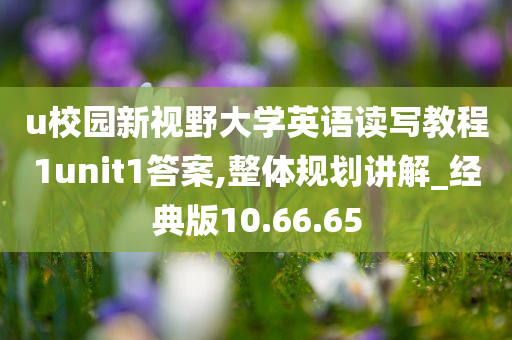 u校园新视野大学英语读写教程1unit1答案,整体规划讲解_经典版10.66.65