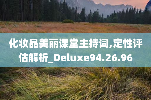 化妆品美丽课堂主持词,定性评估解析_Deluxe94.26.96