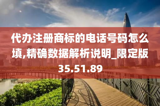 代办注册商标的电话号码怎么填,精确数据解析说明_限定版35.51.89