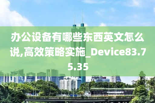 办公设备有哪些东西英文怎么说,高效策略实施_Device83.75.35