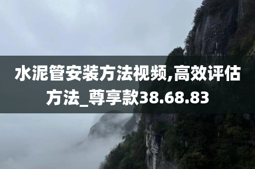 水泥管安装方法视频,高效评估方法_尊享款38.68.83