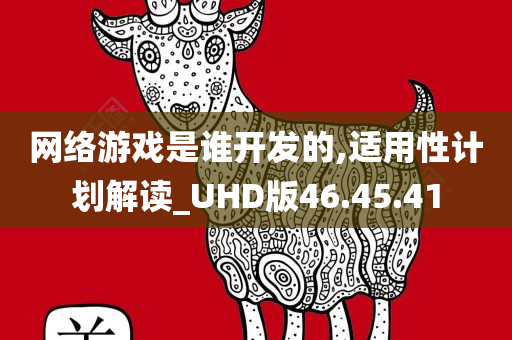 网络游戏是谁开发的,适用性计划解读_UHD版46.45.41