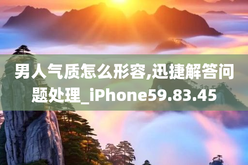 男人气质怎么形容,迅捷解答问题处理_iPhone59.83.45