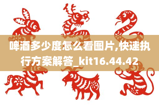 啤酒多少度怎么看图片,快速执行方案解答_kit16.44.42