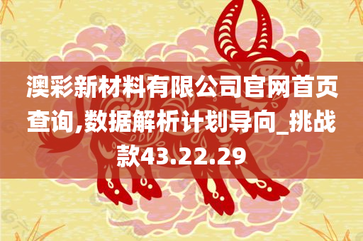 澳彩新材料有限公司官网首页查询,数据解析计划导向_挑战款43.22.29