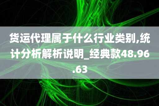 货运代理属于什么行业类别,统计分析解析说明_经典款48.96.63