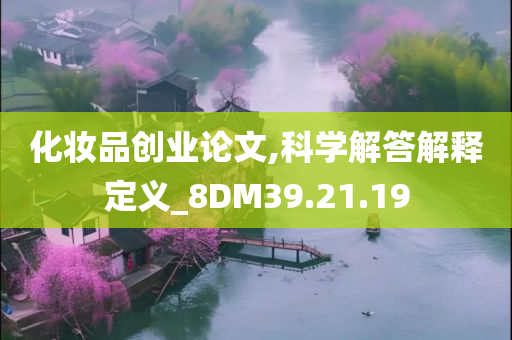 化妆品创业论文,科学解答解释定义_8DM39.21.19