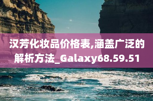 汉芳化妆品价格表,涵盖广泛的解析方法_Galaxy68.59.51