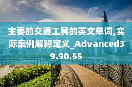 主要的交通工具的英文单词,实际案例解释定义_Advanced39.90.55