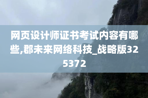 网页设计师证书考试内容有哪些,郡未来网络科技_战略版325372