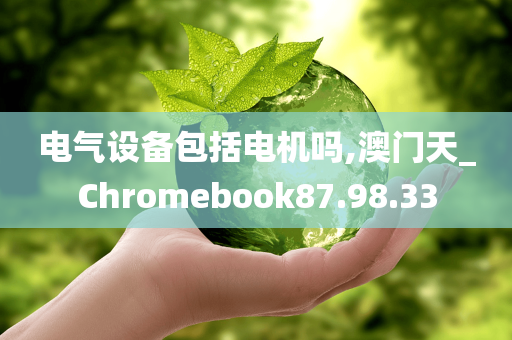 电气设备包括电机吗,澳门天_Chromebook87.98.33