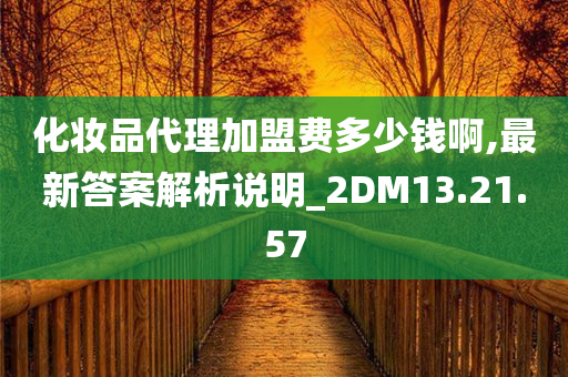 化妆品代理加盟费多少钱啊,最新答案解析说明_2DM13.21.57