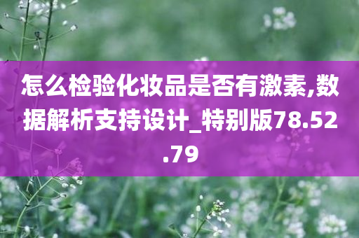 怎么检验化妆品是否有激素,数据解析支持设计_特别版78.52.79