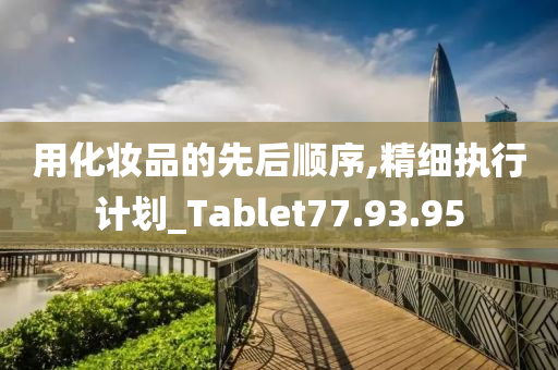 用化妆品的先后顺序,精细执行计划_Tablet77.93.95