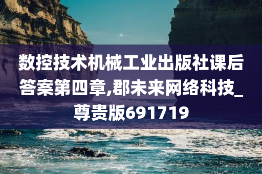 数控技术机械工业出版社课后答案第四章,郡未来网络科技_尊贵版691719