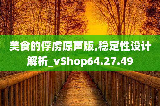 美食的俘虏原声版,稳定性设计解析_vShop64.27.49