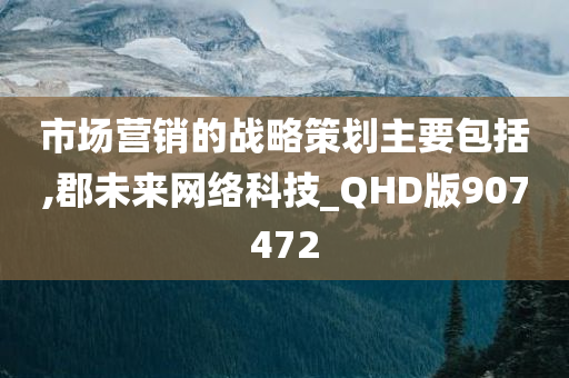 市场营销的战略策划主要包括,郡未来网络科技_QHD版907472