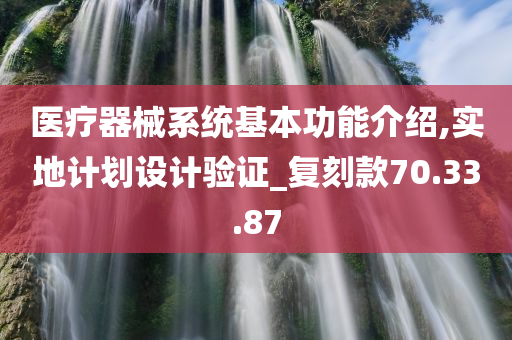 医疗器械系统基本功能介绍,实地计划设计验证_复刻款70.33.87