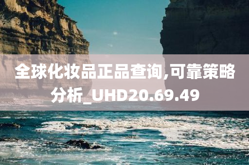 全球化妆品正品查询,可靠策略分析_UHD20.69.49