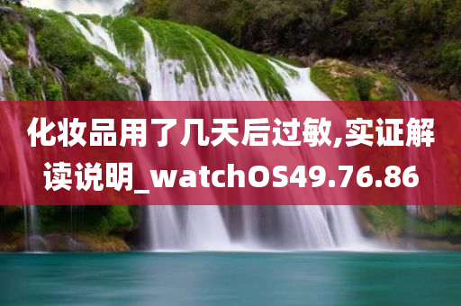 化妆品用了几天后过敏,实证解读说明_watchOS49.76.86