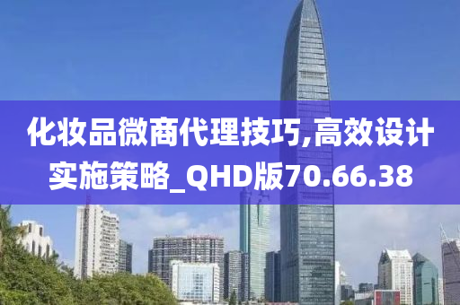 化妆品微商代理技巧,高效设计实施策略_QHD版70.66.38