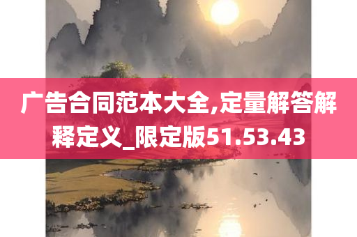 广告合同范本大全,定量解答解释定义_限定版51.53.43