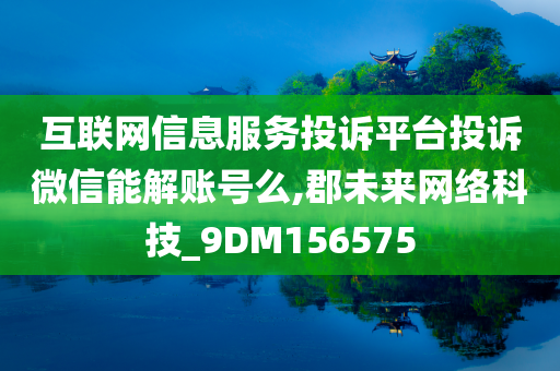 互联网信息服务投诉平台投诉微信能解账号么,郡未来网络科技_9DM156575