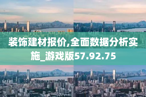 装饰建材报价,全面数据分析实施_游戏版57.92.75