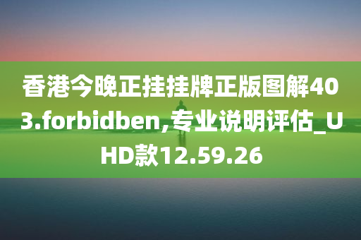 香港今晚正挂挂牌正版图解403.forbidben,专业说明评估_UHD款12.59.26