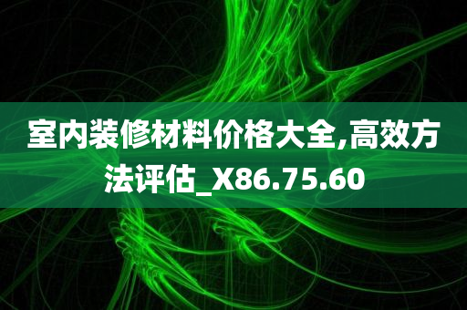 室内装修材料价格大全,高效方法评估_X86.75.60