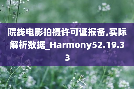 院线电影拍摄许可证报备,实际解析数据_Harmony52.19.33