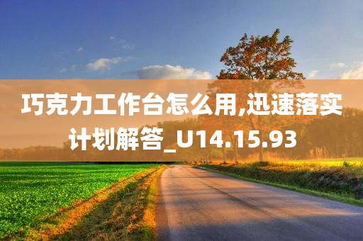 巧克力工作台怎么用,迅速落实计划解答_U14.15.93