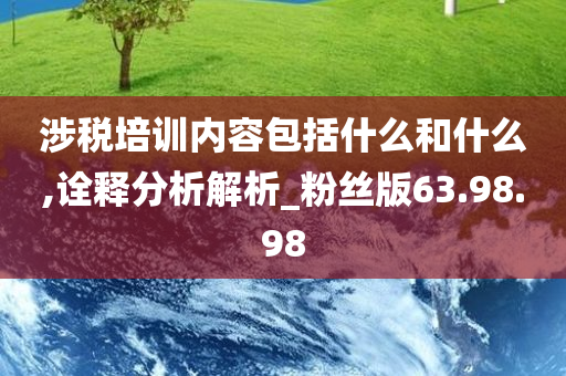 涉税培训内容包括什么和什么,诠释分析解析_粉丝版63.98.98