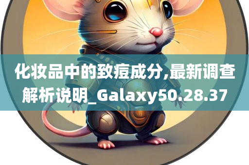 化妆品中的致痘成分,最新调查解析说明_Galaxy50.28.37