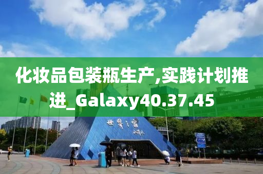 化妆品包装瓶生产,实践计划推进_Galaxy40.37.45