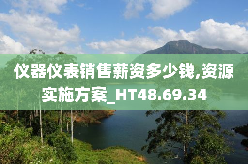 仪器仪表销售薪资多少钱,资源实施方案_HT48.69.34