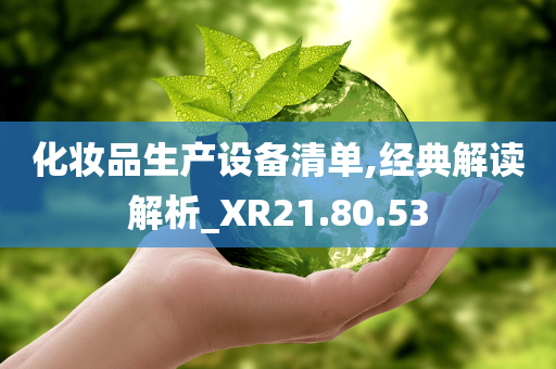 化妆品生产设备清单,经典解读解析_XR21.80.53