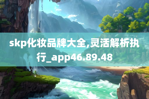 skp化妆品牌大全,灵活解析执行_app46.89.48