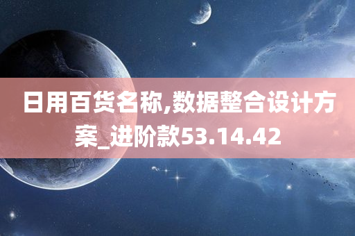 日用百货名称,数据整合设计方案_进阶款53.14.42