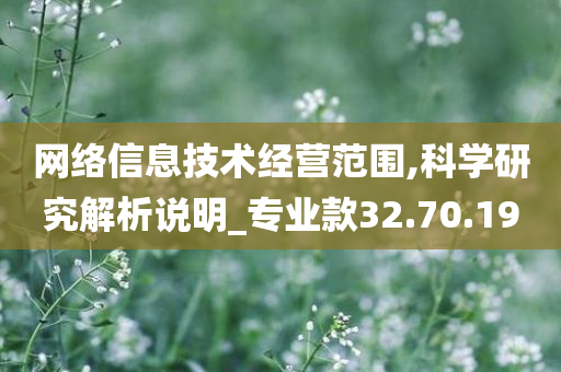 网络信息技术经营范围,科学研究解析说明_专业款32.70.19