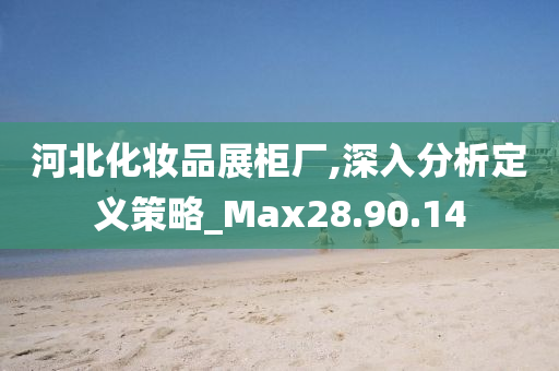 河北化妆品展柜厂,深入分析定义策略_Max28.90.14