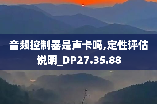 音频控制器是声卡吗,定性评估说明_DP27.35.88