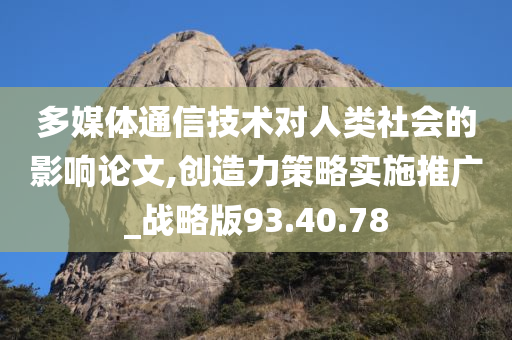 多媒体通信技术对人类社会的影响论文,创造力策略实施推广_战略版93.40.78