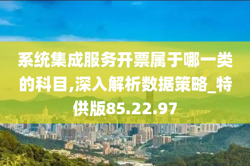 系统集成服务开票属于哪一类的科目,深入解析数据策略_特供版85.22.97